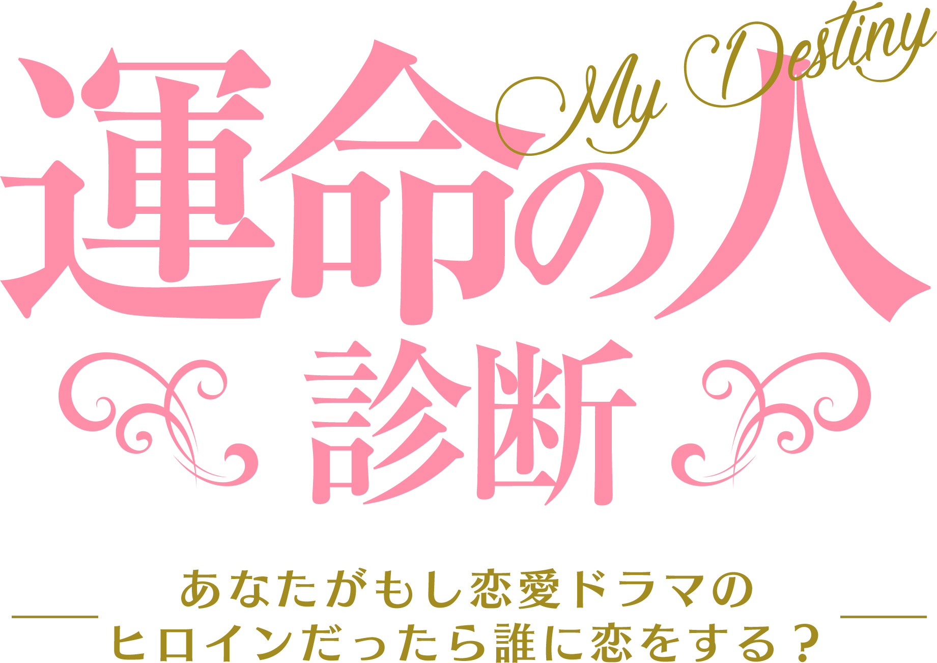 運命の人診断 ~ あなたがもし恋愛ドラマのヒロインだったら誰に恋をする？ ~